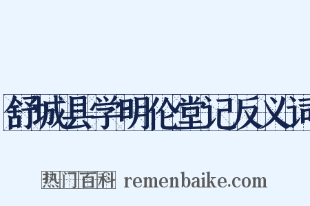 舒城县学明伦堂记反义词是什么意思的图片